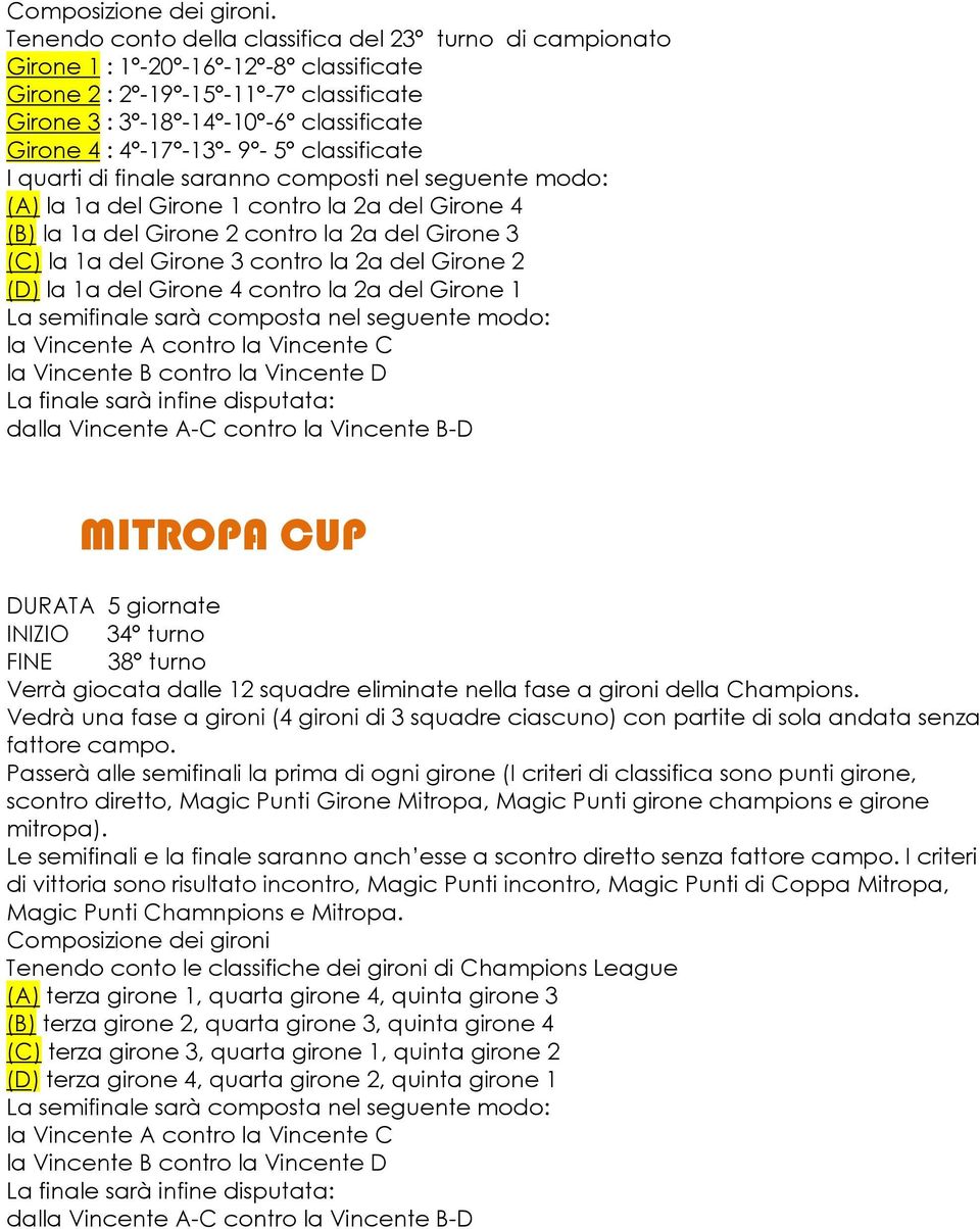 5 classificate I quarti di finale saranno composti nel seguente modo: (A) la 1a del Girone 1 contro la 2a del Girone 4 (B) la 1a del Girone 2 contro la 2a del Girone 3 (C) la 1a del Girone 3 contro