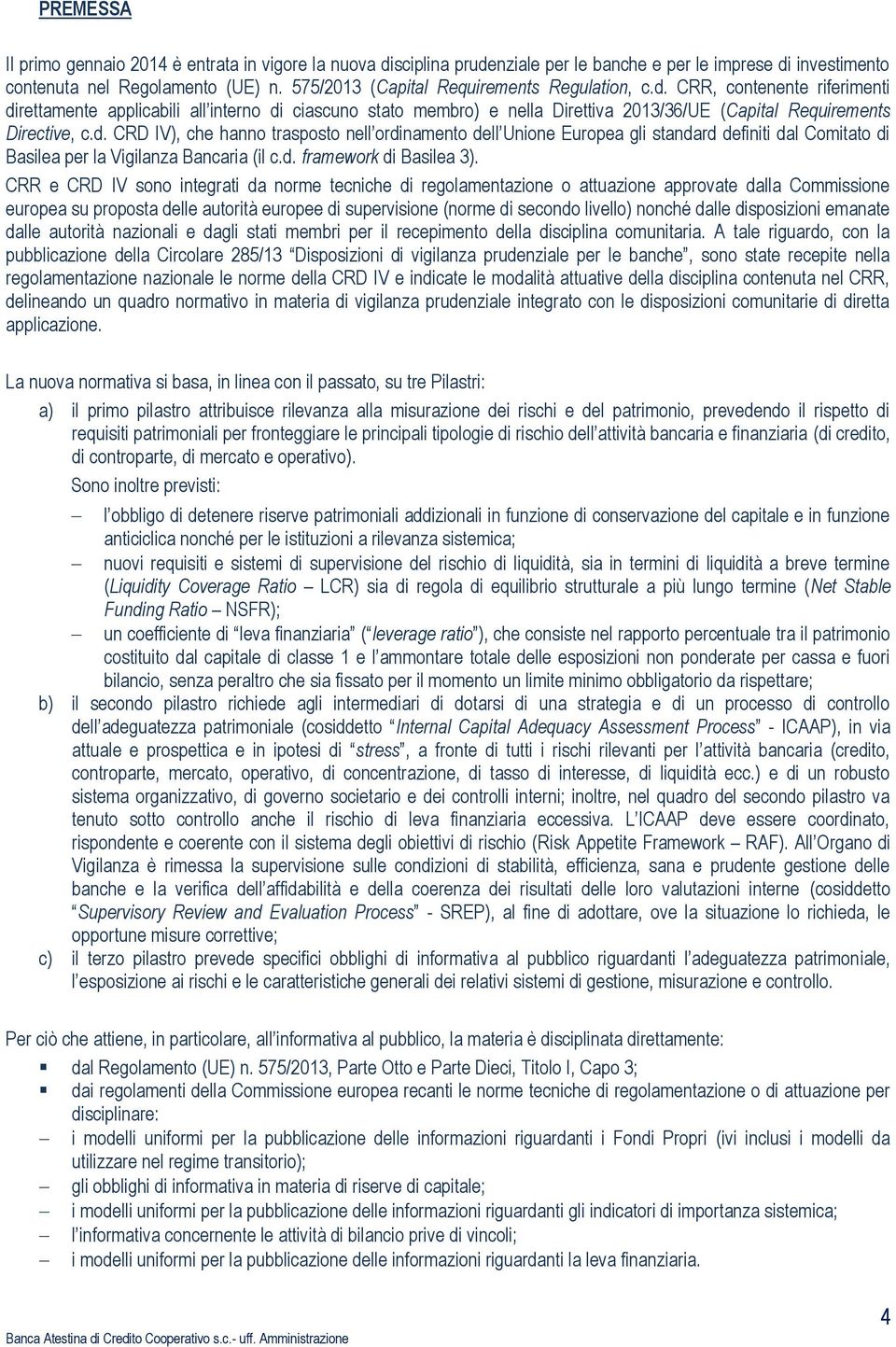 CRR, contenente riferimenti direttamente applicabili all interno di ciascuno stato membro) e nella Direttiva 2013/36/UE (Capital Requirements Directive, c.d. CRD IV), che hanno trasposto nell ordinamento dell Unione Europea gli standard definiti dal Comitato di Basilea per la Vigilanza Bancaria (il c.