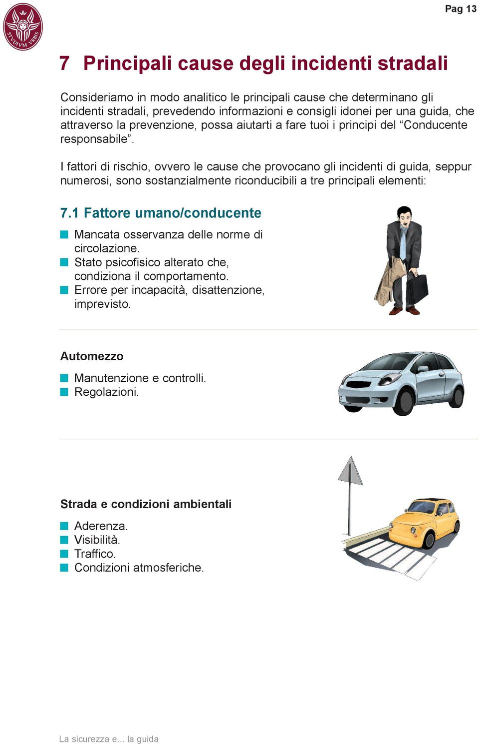 I fattori di rischio, ovvero le cause che provocano gli incidenti di guida, seppur numerosi, sono sostanzialmente riconducibili a tre principali elementi: 7.