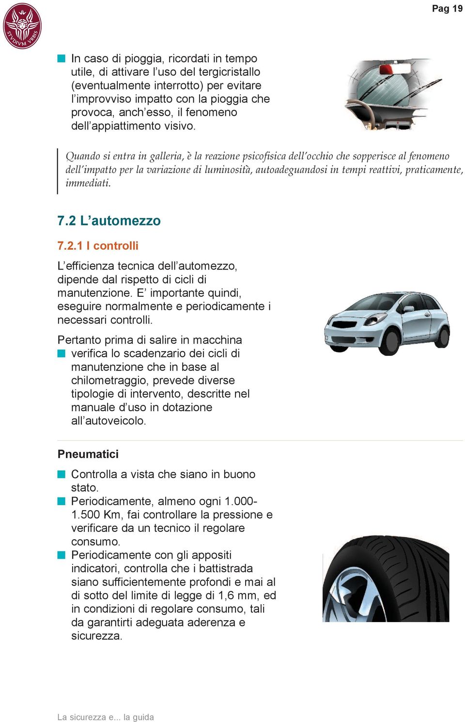 Quando si entra in galleria, è la reazione psicofisica dell occhio che sopperisce al fenomeno dell impatto per la variazione di luminosità, autoadeguandosi in tempi reattivi, praticamente, immediati.