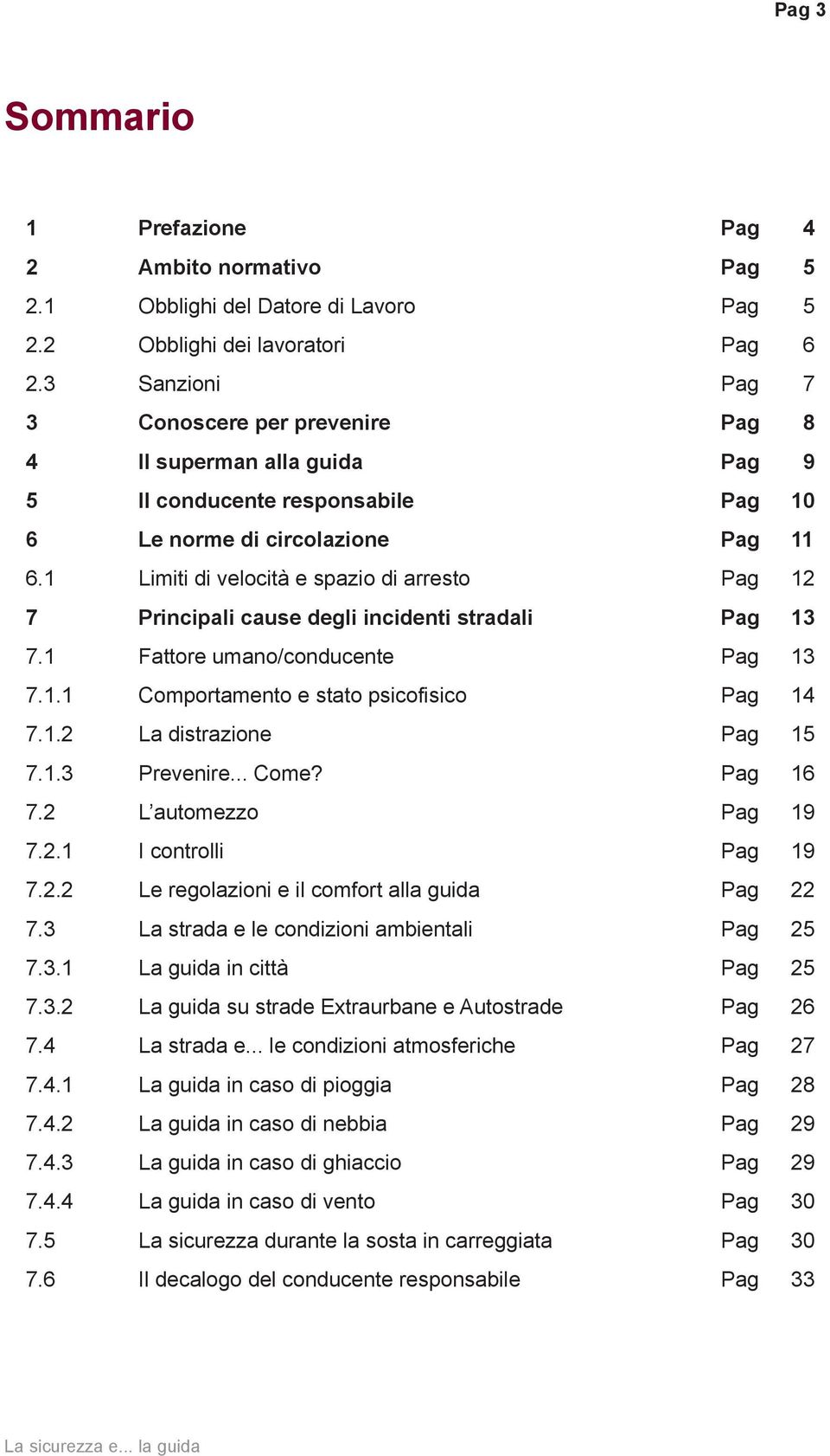 1 Limiti di velocità e spazio di arresto Pag 12 7 Principali cause degli incidenti stradali Pag 13 7.1 Fattore umano/conducente Pag 13 7.1.1 Comportamento e stato psicofisico Pag 14 7.1.2 La distrazione Pag 15 7.