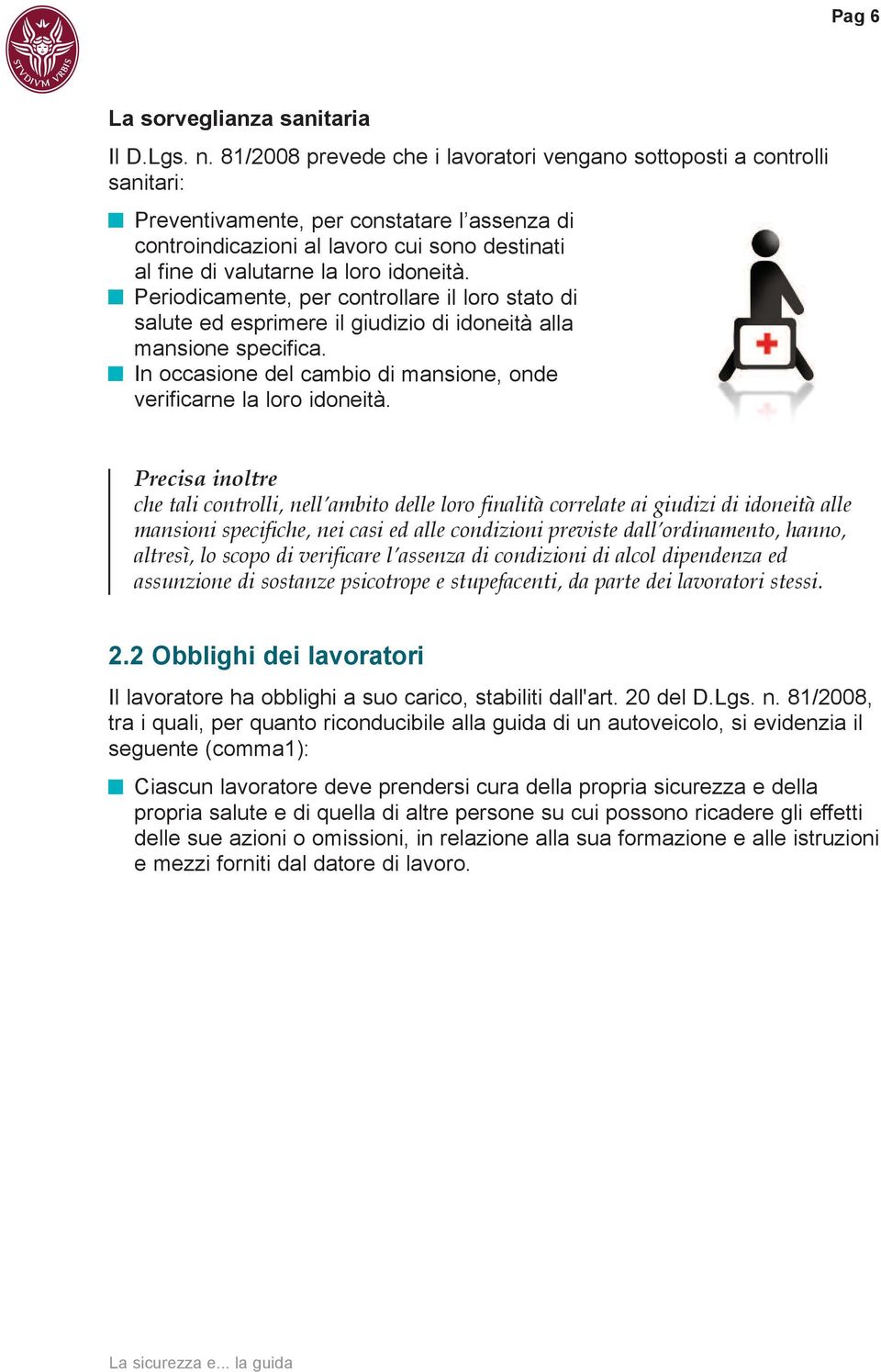 idoneità. Periodicamente, per controllare il loro stato di salute ed esprimere il giudizio di idoneità alla mansione specifica. In occasione del cambio di mansione, onde verificarne la loro idoneità.