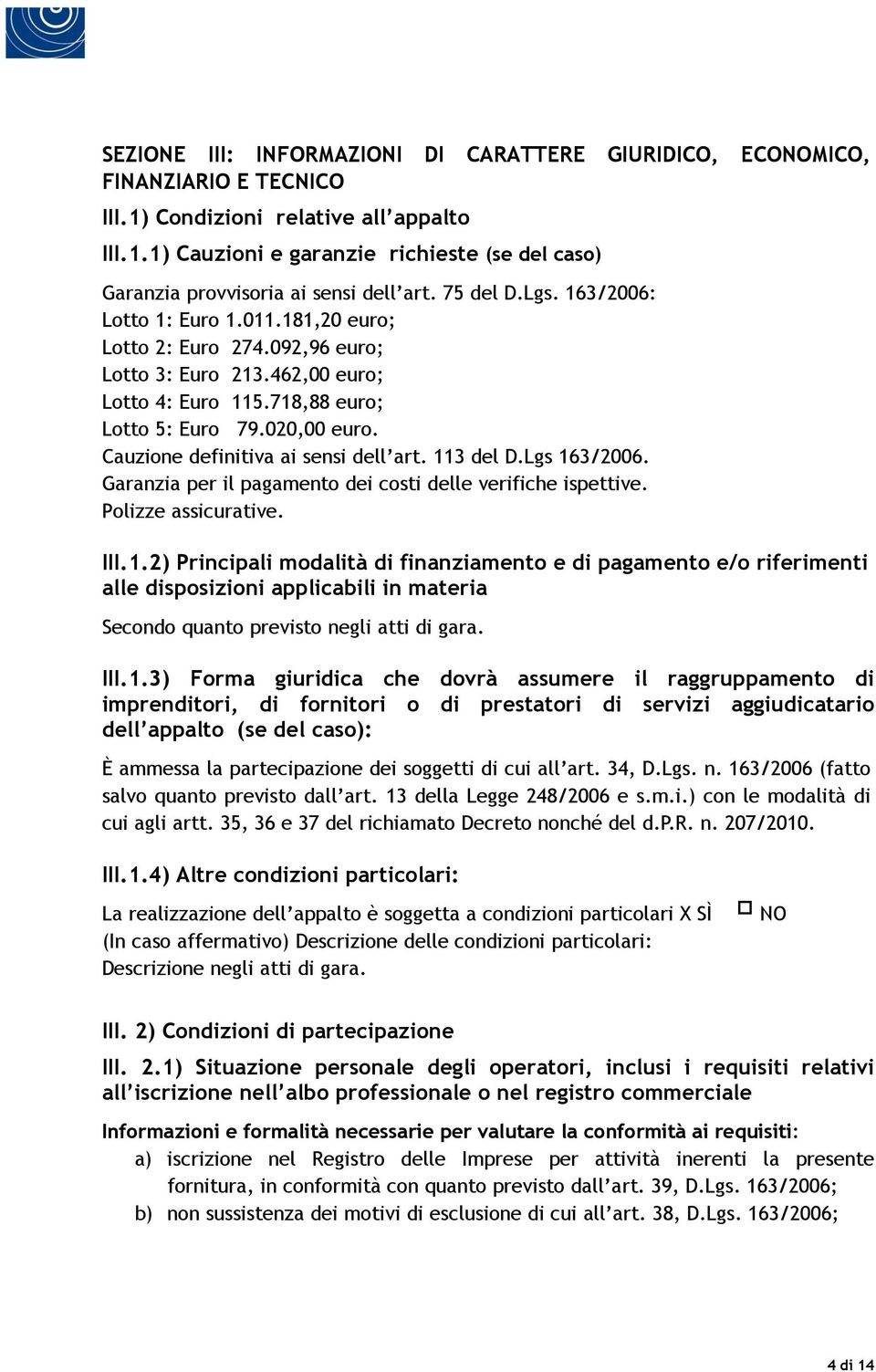 Cauzione definitiva ai sensi dell art. 113 del D.Lgs 163/2006. Garanzia per il pagamento dei costi delle verifiche ispettive. Polizze assicurative. III.1.2) Principali modalità di finanziamento e di pagamento e/o riferimenti alle disposizioni applicabili in materia Secondo quanto previsto negli atti di gara.