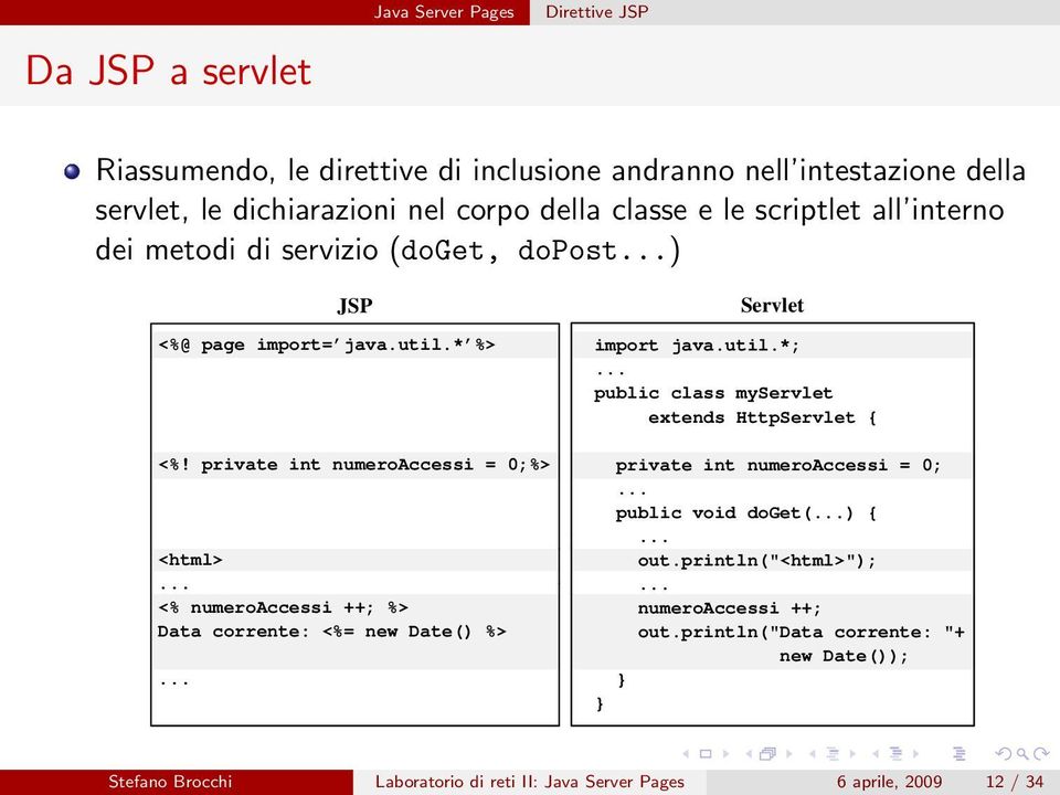 .. <% numeroaccessi ++; %> Data corrente: <%= new Date() %>... JSP Servlet import java.util.*;... public class myservlet extends HttpServlet { private int numeroaccessi = 0;.