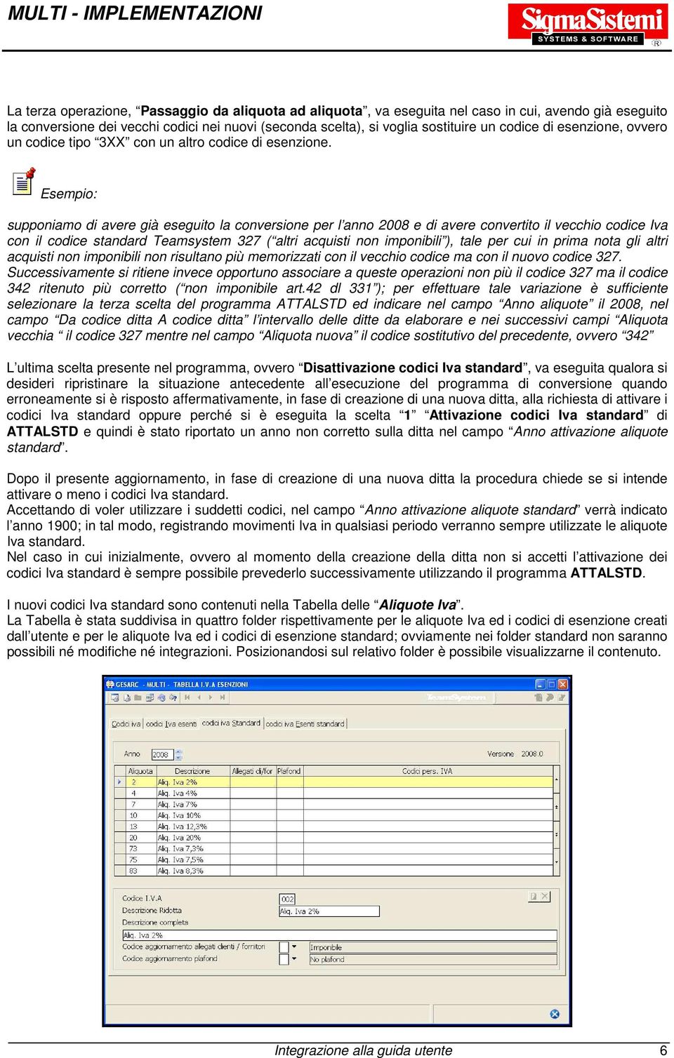 Esempio: supponiamo di avere già eseguito la conversione per l anno 2008 e di avere convertito il vecchio codice Iva con il codice standard Teamsystem 327 ( altri acquisti non imponibili ), tale per