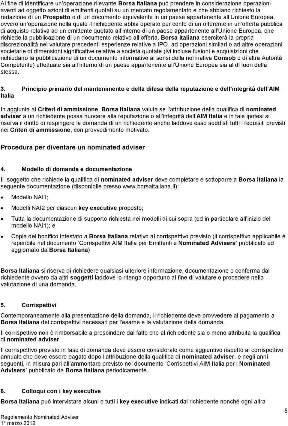 offerente in un offerta pubblica di acquisto relativa ad un emittente quotato all interno di un paese appartenente all Unione Europea, che richiede la pubblicazione di un documento relativo all