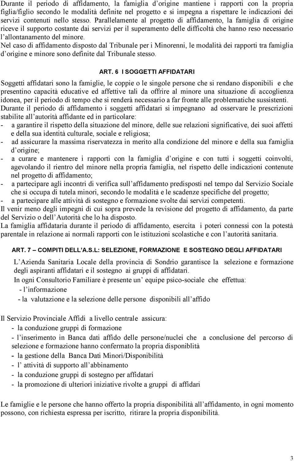 Parallelamente al progetto di affidamento, la famiglia di origine riceve il supporto costante dai servizi per il superamento delle difficoltà che hanno reso necessario l allontanamento del minore.