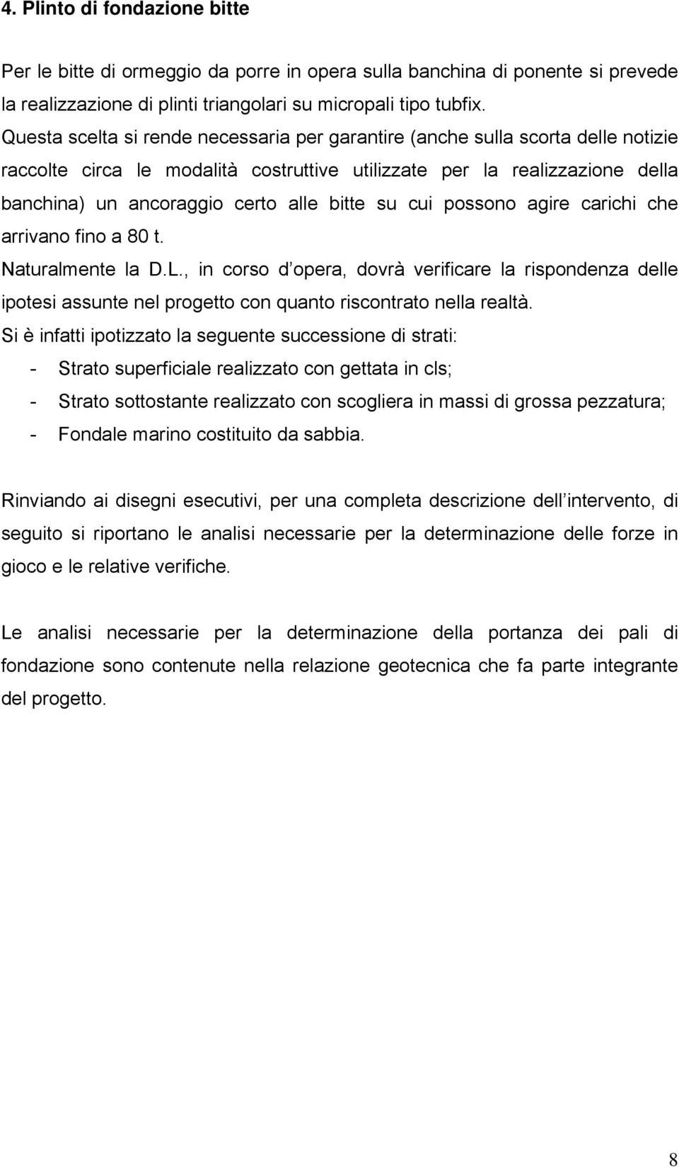 su cui possono agire carichi che arrivano fino a 80 t. Naturalmente la D.L., in corso d opera, dovrà verificare la rispondenza delle ipotesi assunte nel progetto con quanto riscontrato nella realtà.