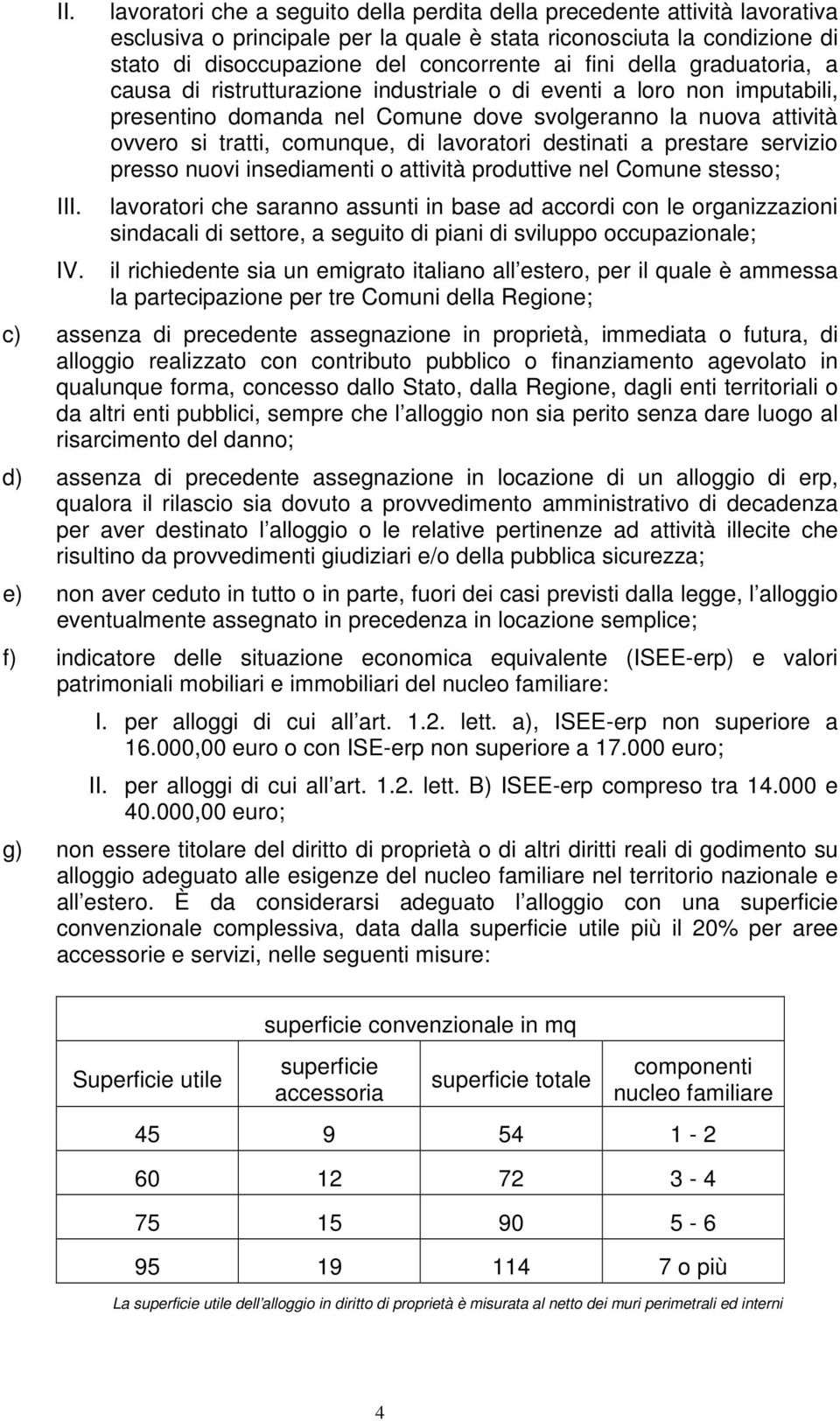 della graduatoria, a causa di ristrutturazione industriale o di eventi a loro non imputabili, presentino domanda nel Comune dove svolgeranno la nuova attività ovvero si tratti, comunque, di