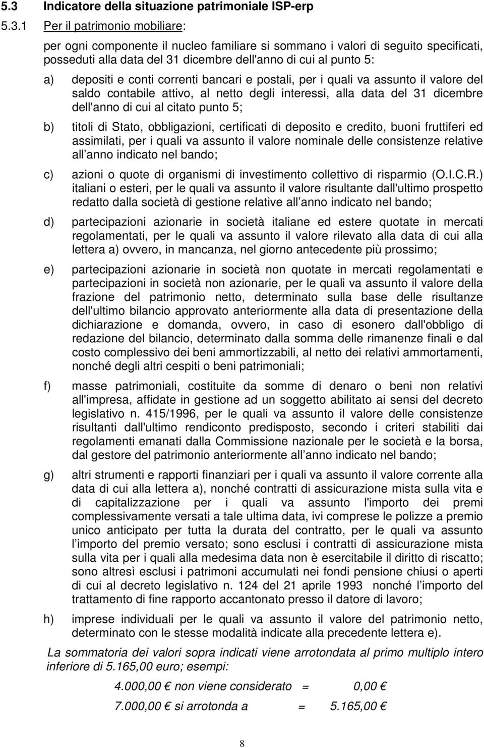 dell'anno di cui al citato punto 5; b) titoli di Stato, obbligazioni, certificati di deposito e credito, buoni fruttiferi ed assimilati, per i quali va assunto il valore nominale delle consistenze