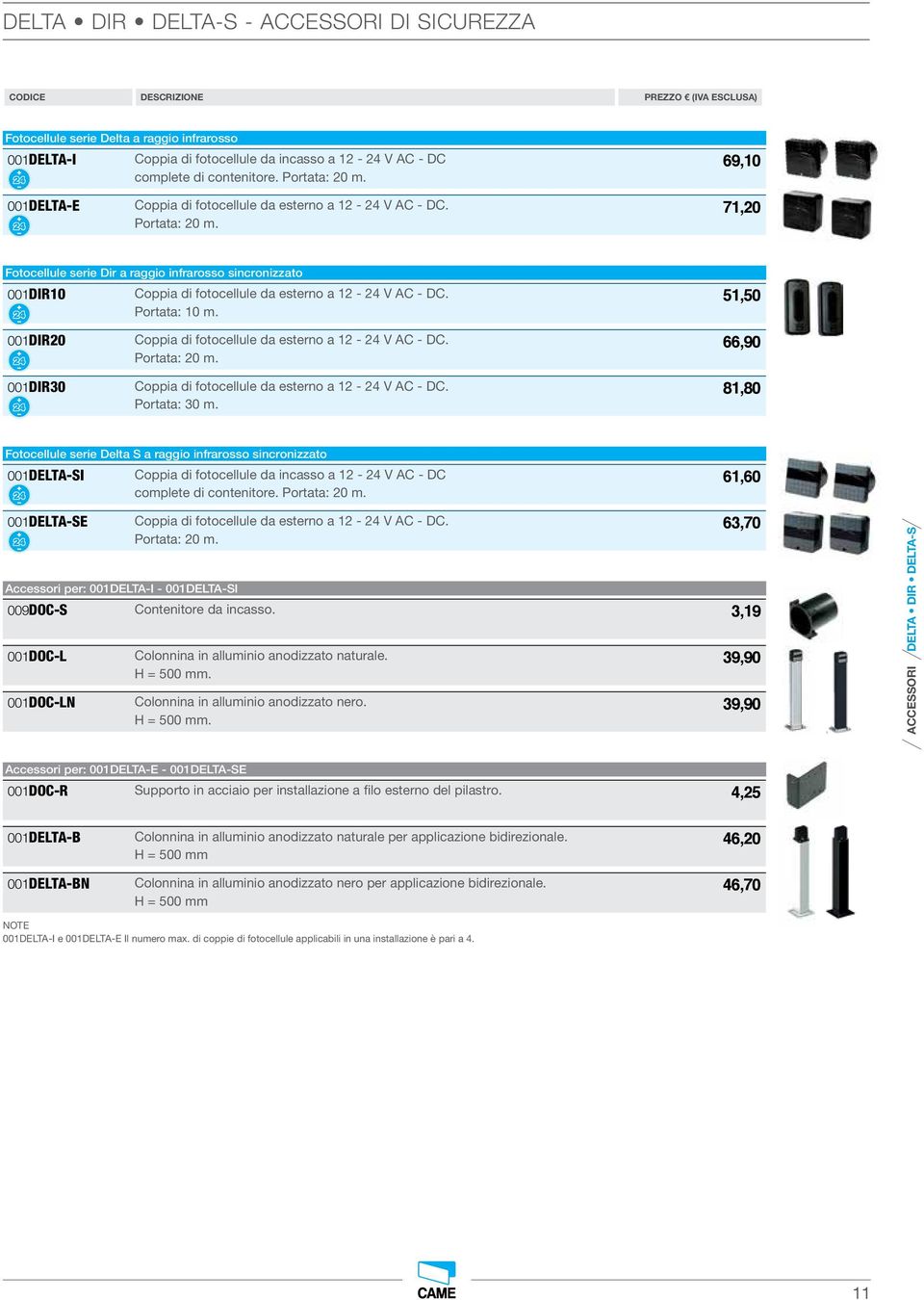 51,50 Portata: 10 m. 001DIR20 Coppia di fotocellule da esterno a 12-24 V AC - DC. 66,90 Portata: 20 m. 001DIR30 Coppia di fotocellule da esterno a 12-24 V AC - DC. 81,80 Portata: 30 m.