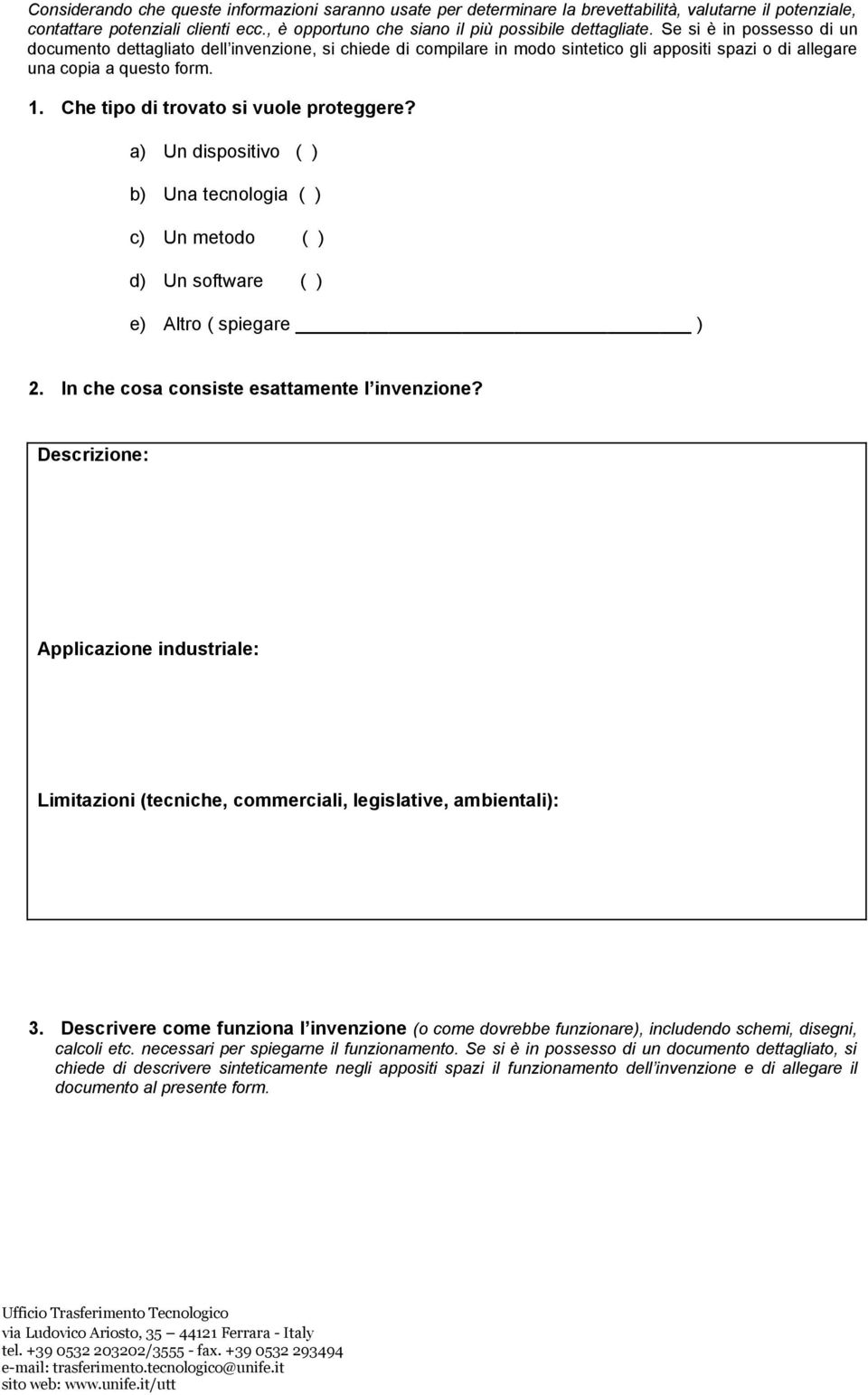 Che tipo di trovato si vuole proteggere? a) Un dispositivo ( ) b) Una tecnologia ( ) c) Un metodo ( ) d) Un software ( ) e) Altro ( spiegare ) 2. In che cosa consiste esattamente l invenzione?