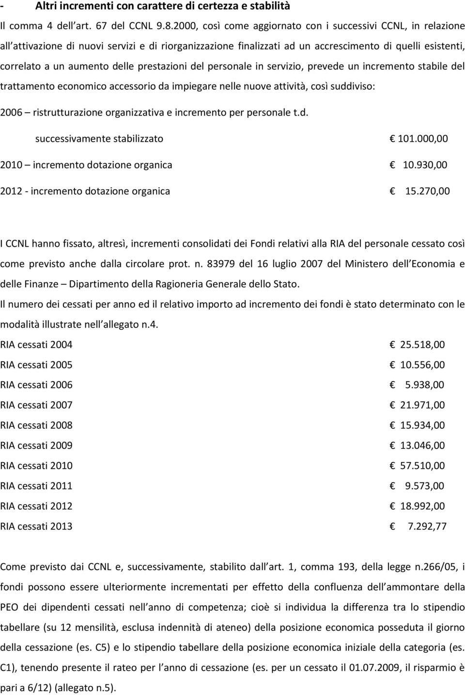 prestazioni del personale in servizio, prevede un incremento stabile del trattamento economico accessorio da impiegare nelle nuove attività, così suddiviso: 2006 ristrutturazione organizzativa e