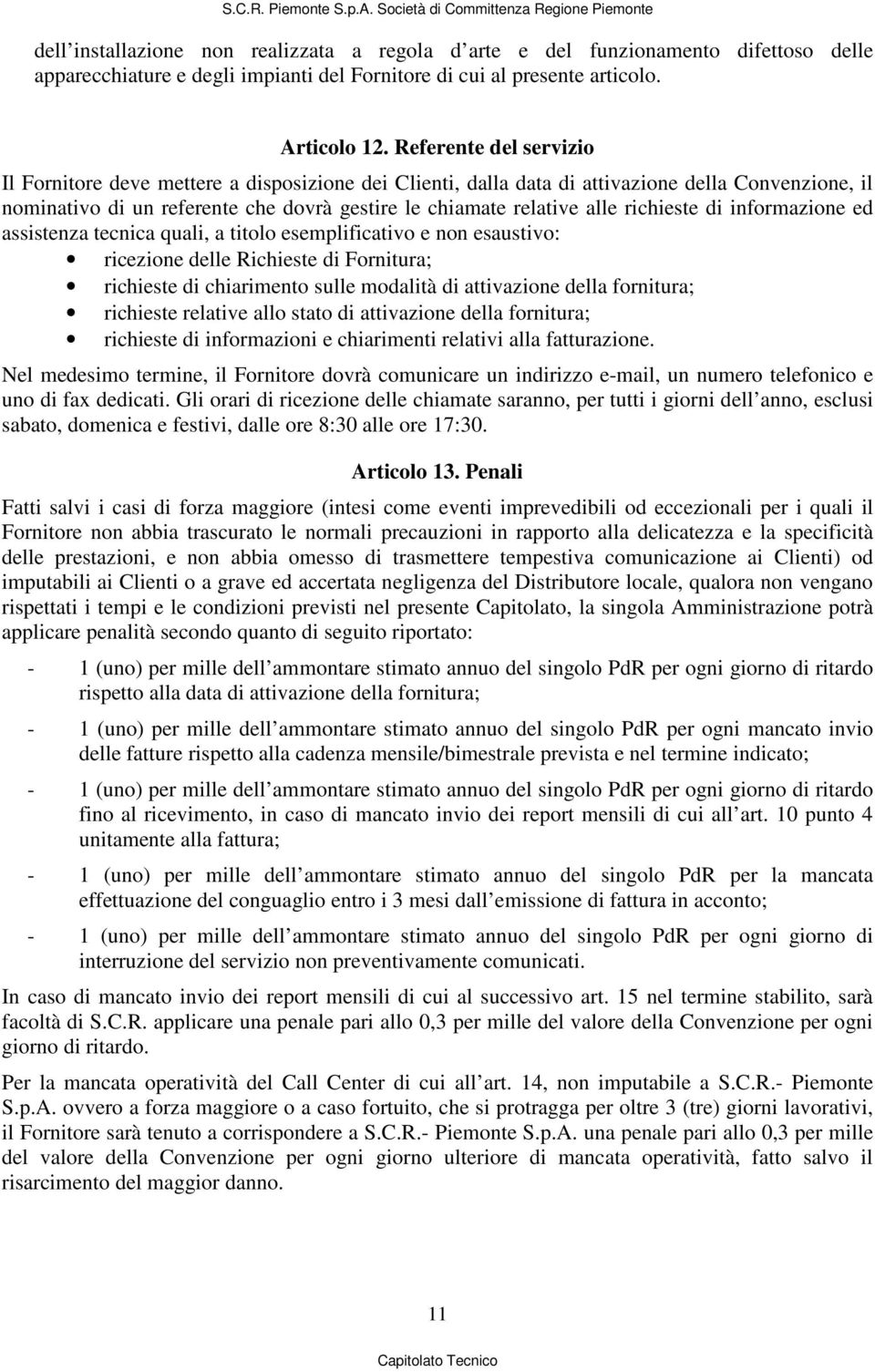 richieste di informazione ed assistenza tecnica quali, a titolo esemplificativo e non esaustivo: ricezione delle Richieste di Fornitura; richieste di chiarimento sulle modalità di attivazione della