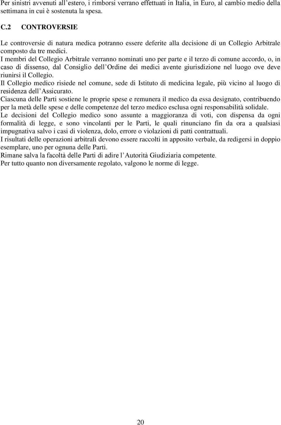 I membri del Collegio Arbitrale verranno nominati uno per parte e il terzo di comune accordo, o, in caso di dissenso, dal Consiglio dell Ordine dei medici avente giurisdizione nel luogo ove deve