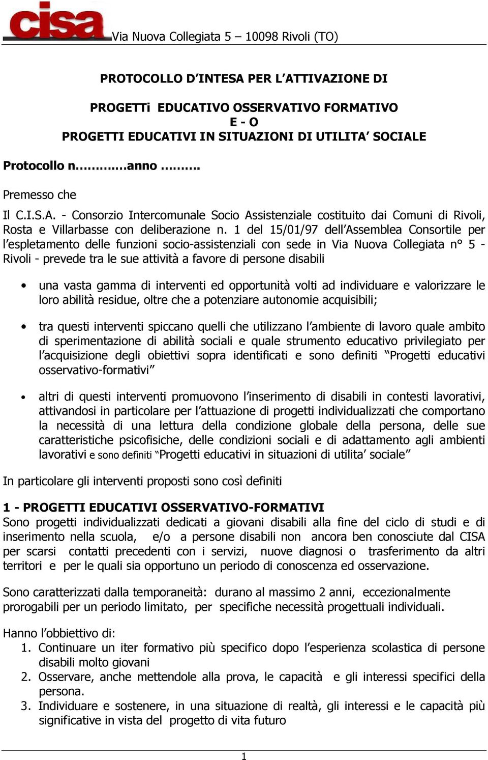 una vasta gamma di interventi ed opportunità volti ad individuare e valorizzare le loro abilità residue, oltre che a potenziare autonomie acquisibili; tra questi interventi spiccano quelli che