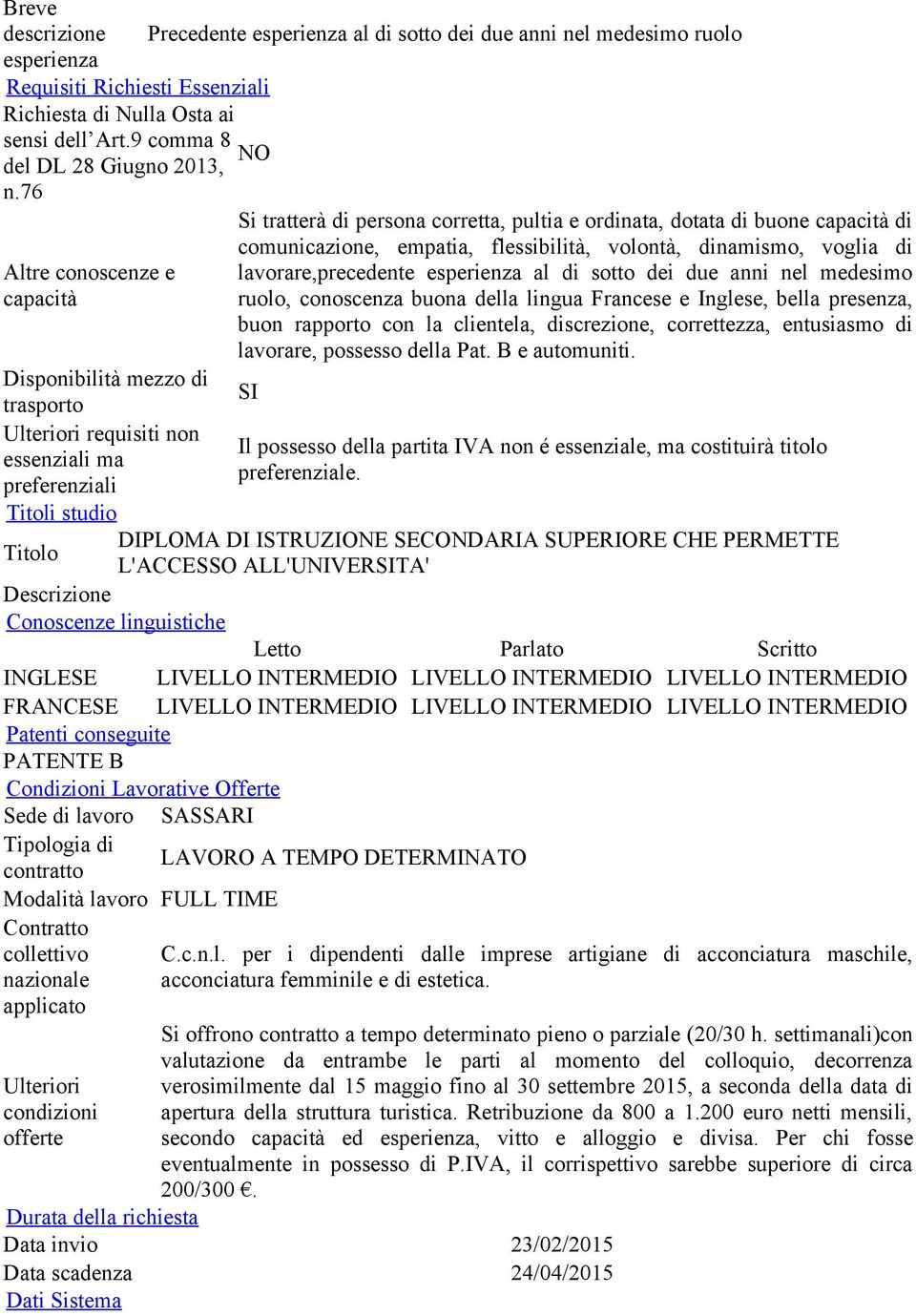 ruolo Si tratterà di persona corretta, pultia e ordinata, dotata di buone capacità di comunicazione, empatia, flessibilità, volontà, dinamismo, voglia di lavorare,precedente esperienza al di sotto