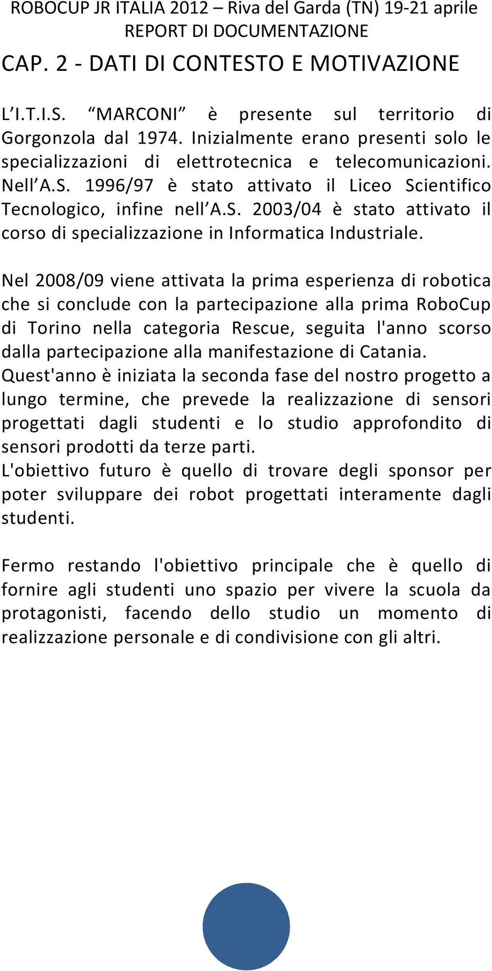 Nel 2008/09 viene attivata la prima esperienza di robotica che si conclude con la partecipazione alla prima RoboCup di Torino nella categoria Rescue, seguita l'anno scorso dalla partecipazione alla