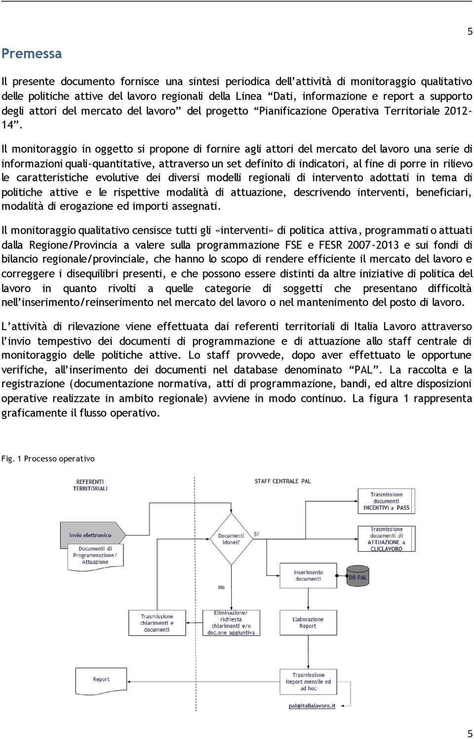 Il monitoraggio in oggetto si propone di fornire agli attori del mercato del lavoro una serie di informazioni quali-quantitative, attraverso un set definito di indicatori, al fine di porre in rilievo