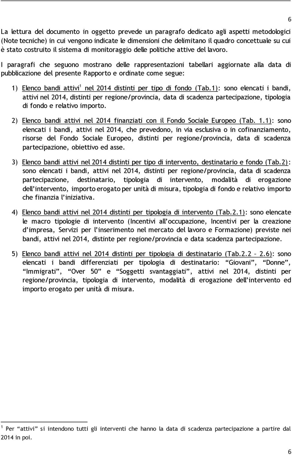 I paragrafi che seguono mostrano delle rappresentazioni tabellari aggiornate alla data di pubblicazione del presente Rapporto e ordinate come segue: 1) Elenco bandi attivi 1 nel 2014 distinti tipo di