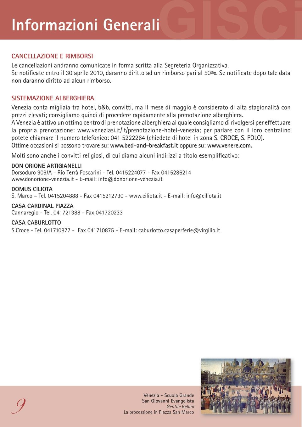 SISTEMAZIONE ALBERGHIERA Venezia conta migliaia tra hotel, b&b, convitti, ma il mese di maggio è considerato di alta stagionalità con prezzi elevati; consigliamo quindi di procedere rapidamente alla