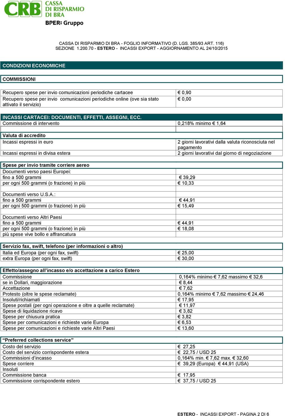 Commissione di intervento 0,218% minimo 1,64 Valuta di accredito Incassi espressi in euro Incassi espressi in divisa estera 2 giorni lavorativi dalla valuta riconosciuta nel pagamento 2 giorni