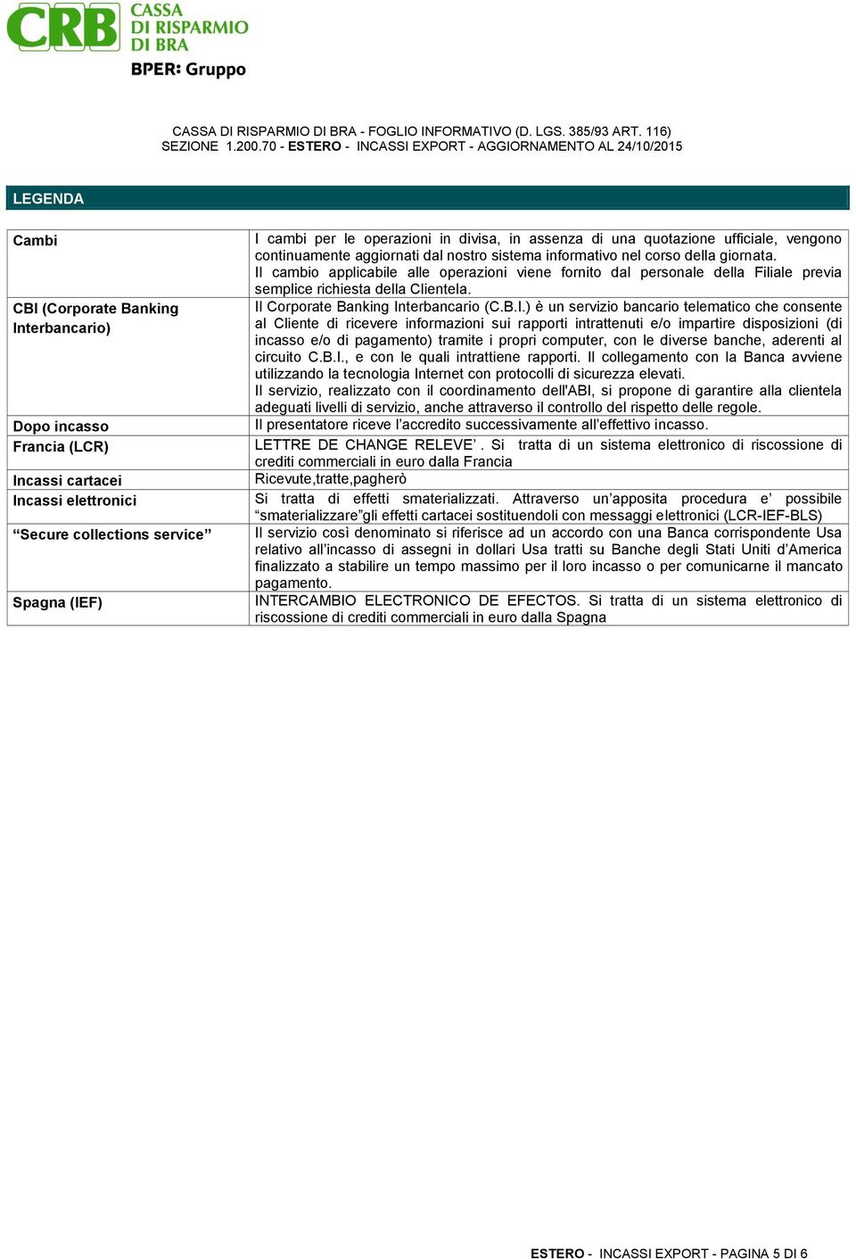 Il cambio applicabile alle operazioni viene fornito dal personale della Filiale previa semplice richiesta della Clientela. Il Corporate Banking Interbancario (C.B.I.) è un servizio bancario