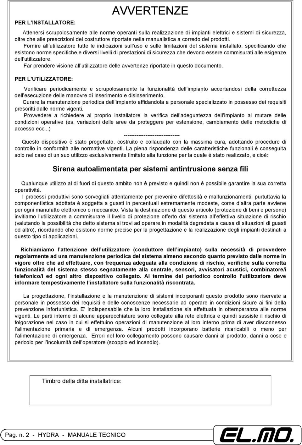 Fornire all utilizzatore tutte le indicazioni sull uso e sulle limitazioni del sistema installato, specificando che esistono norme specifiche e diversi livelli di prestazioni di sicurezza che devono