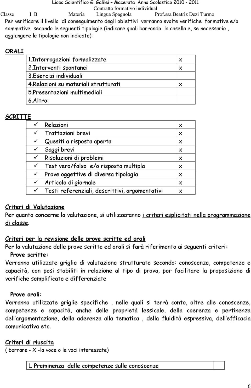 Altro: SCRITTE Relazioni Trattazioni brevi Quesiti a risposta aperta Saggi brevi Risoluzioni di problemi Test vero/falso e/o risposta multipla Prove oggettive di diversa tipologia Articolo di