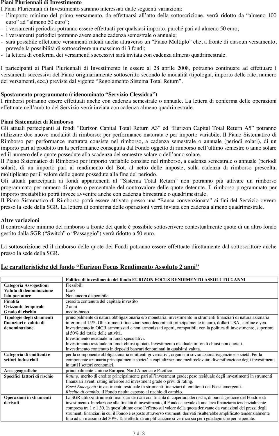 potranno avere anche cadenza semestrale o annuale; - sarà possibile effettuare versamenti rateali anche attraverso un Piano Multiplo che, a fronte di ciascun versamento, prevede la possibilità di