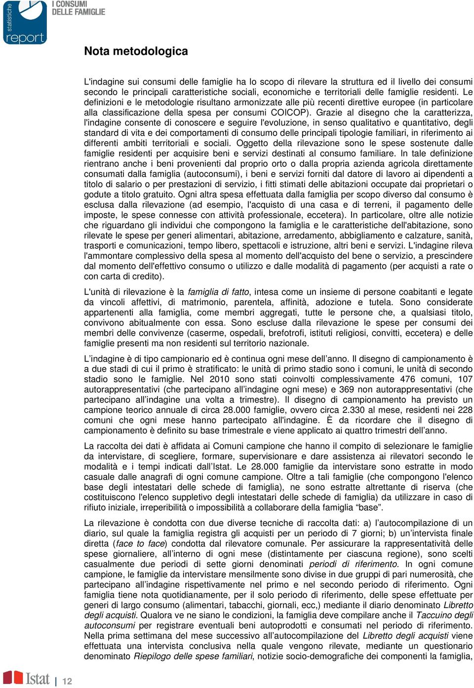 Grazie al disegno che la caratterizza, l'indagine consente di conoscere e seguire l'evoluzione, in senso qualitativo e quantitativo, degli standard di vita e dei comportamenti di consumo delle