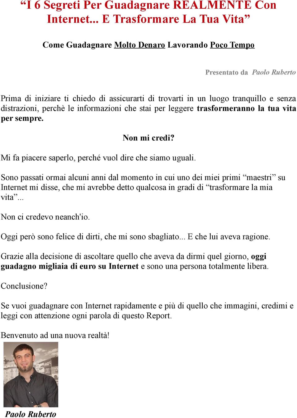 distrazioni, perchè le informazioni che stai per leggere trasformeranno la tua vita per sempre. Non mi credi? Mi fa piacere saperlo, perché vuol dire che siamo uguali.