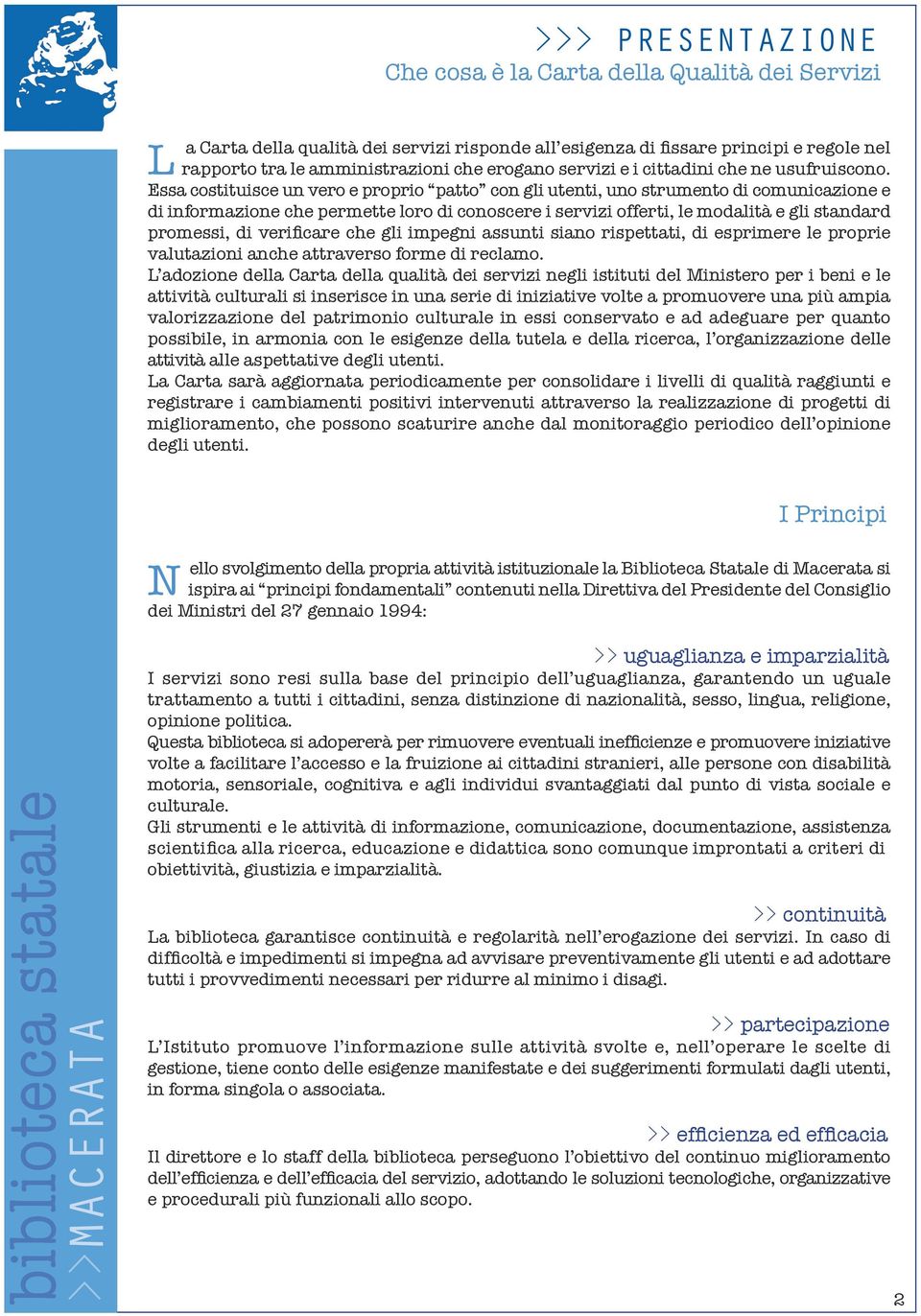 Essa costituisce un vero e proprio patto con gli utenti, uno strumento di comunicazione e di informazione che permette loro di conoscere i servizi offerti, le modalità e gli standard promessi, di