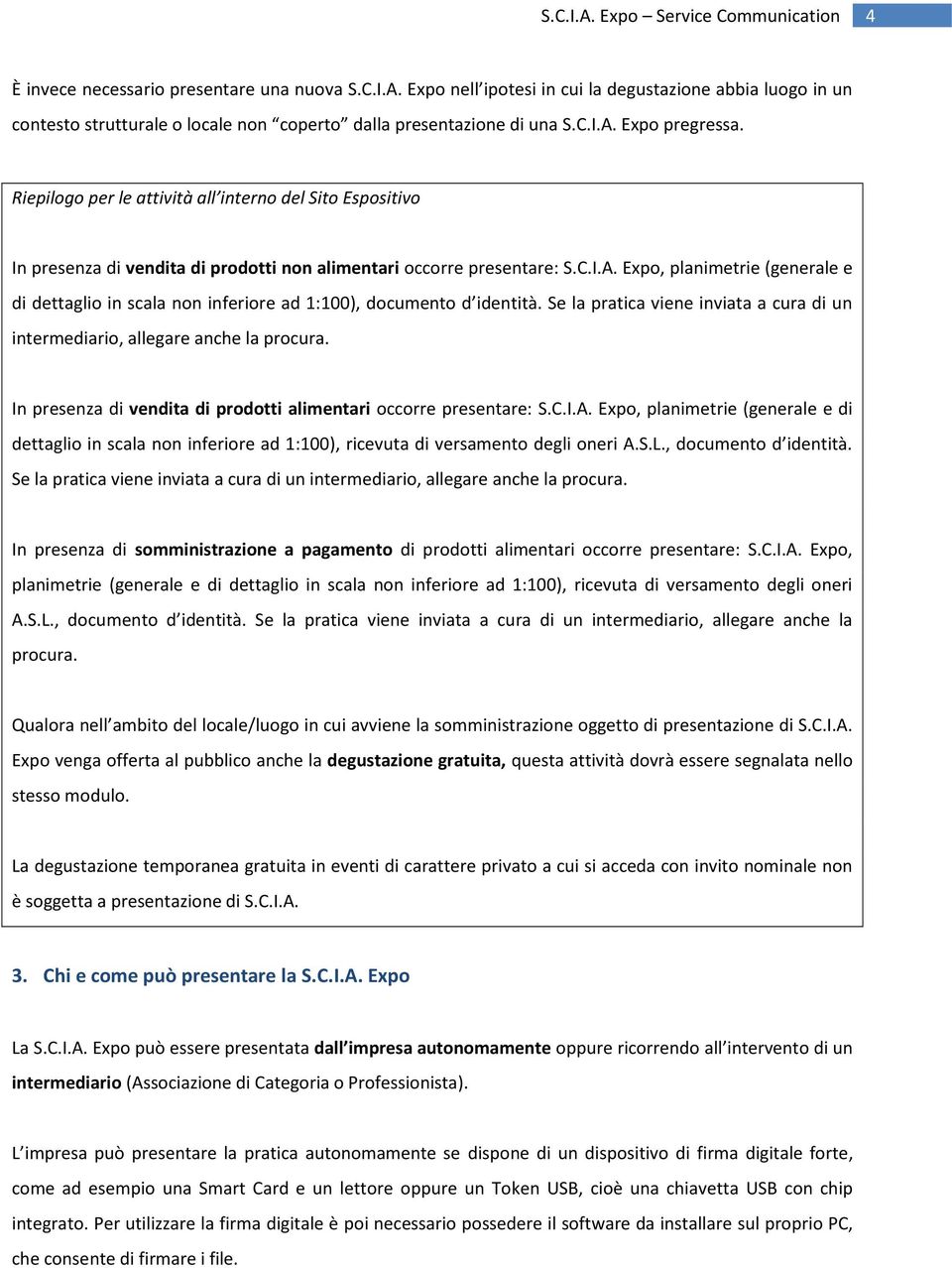 Expo, planimetrie (generale e di dettaglio in scala non inferiore ad 1:100), documento d identità. Se la pratica viene inviata a cura di un intermediario, allegare anche la procura.