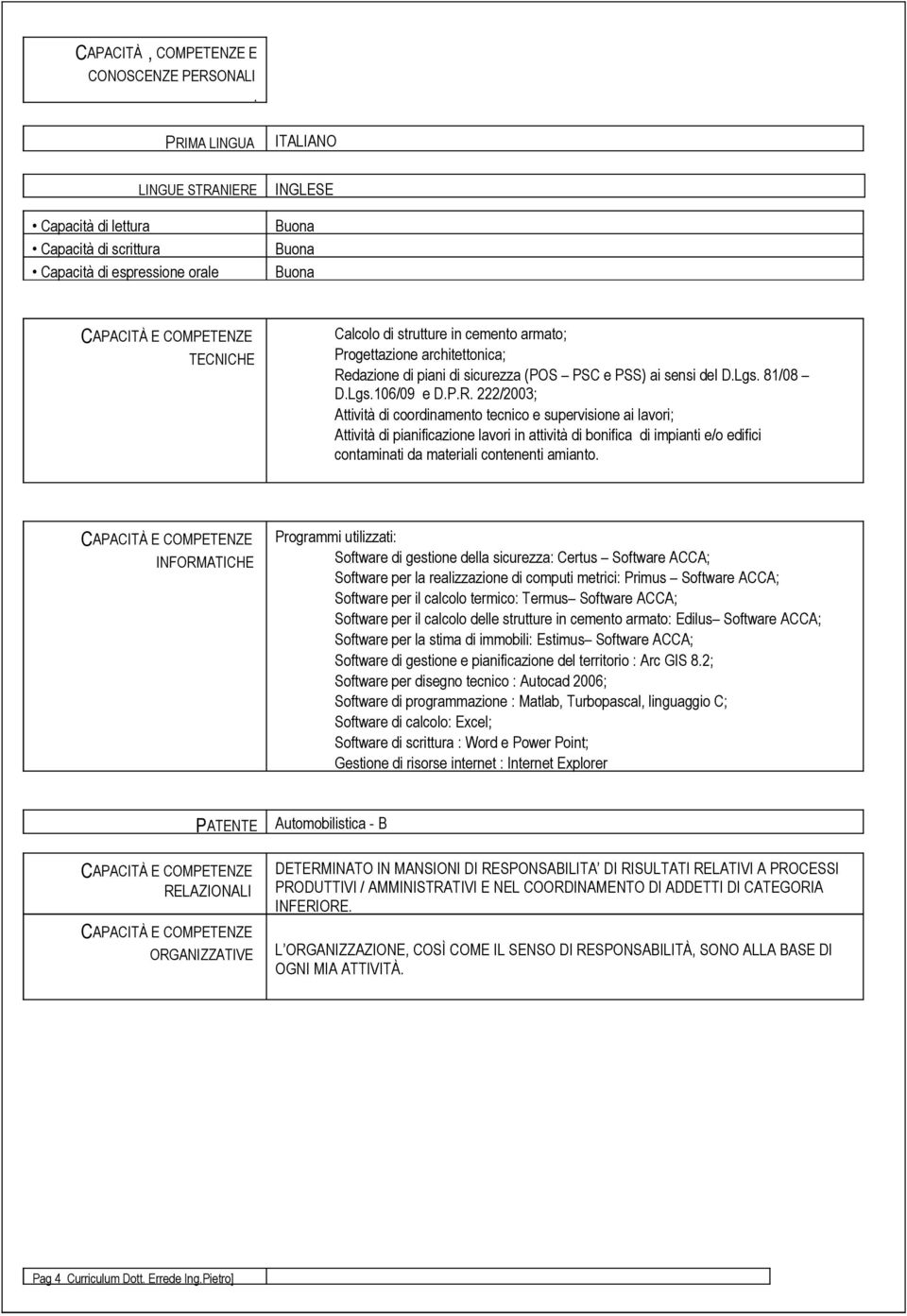 Redazione di piani di sicurezza (POS PSC e PSS) ai sensi del D.Lgs. 81/08 D.Lgs.106/09 e D.P.R. 222/2003; Attività di coordinamento tecnico e supervisione ai lavori; Attività di pianificazione lavori in attività di bonifica di impianti e/o edifici contaminati da materiali contenenti amianto.