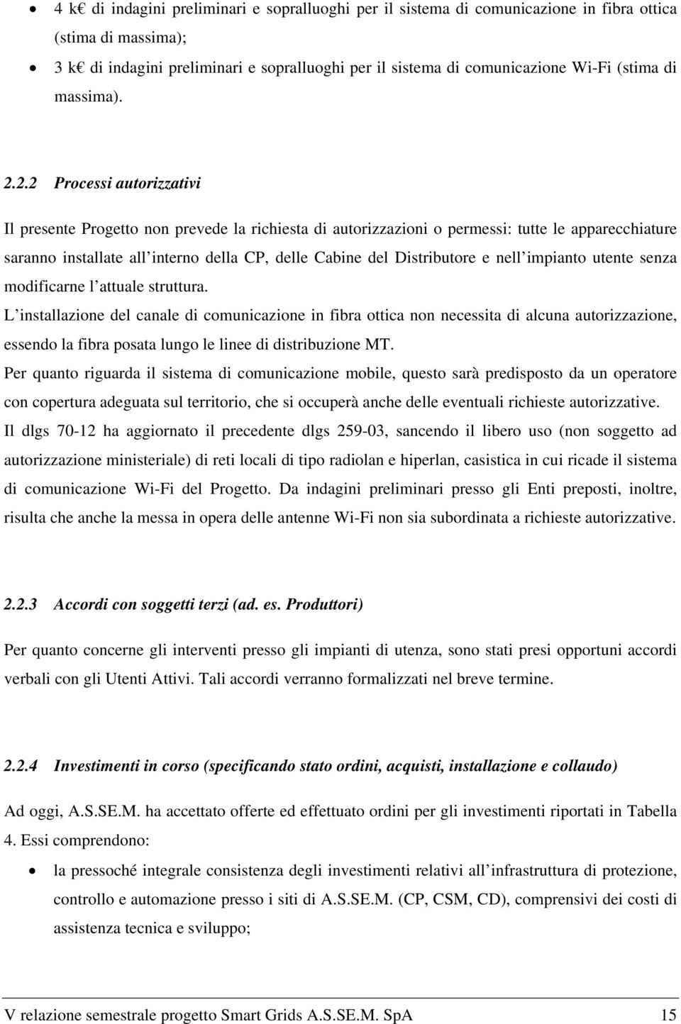 2.2 Processi autorizzativi Il presente Progetto non prevede la richiesta di autorizzazioni o permessi: tutte le apparecchiature saranno installate all interno della CP, delle Cabine del Distributore