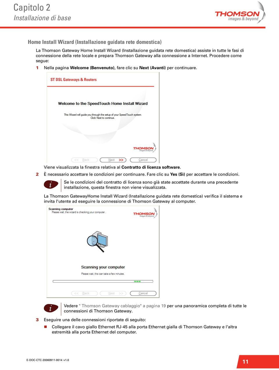 Vene vsualzzata la fnestra relatva al Contratto d lcenza software. 2 È necessaro accettare le condzon per contnuare. Fare clc su Yes (Sì) per accettare le condzon.