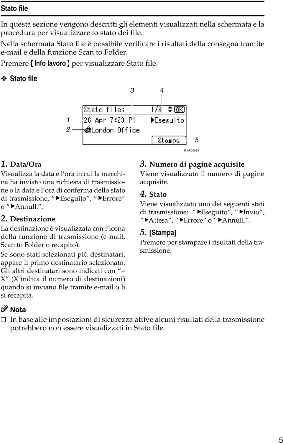 Data/Ora Visualizza la data e l ora in cui la macchina ha inviato una richiesta di trasmissione o la data e l ora di conferma dello stato di trasmissione, VEseguito, VErrore o VAnnull.. 2.