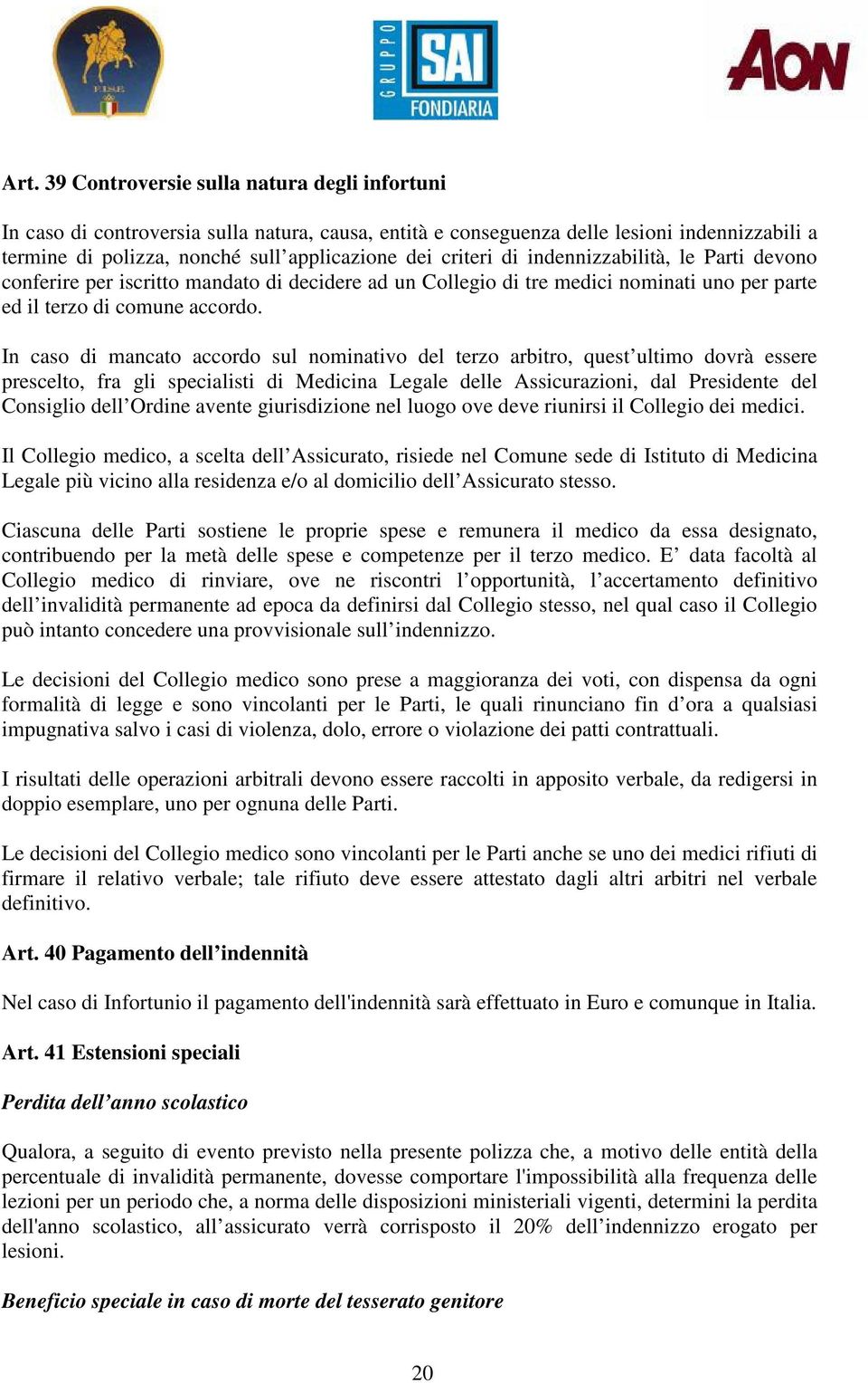 In caso di mancato accordo sul nominativo del terzo arbitro, quest ultimo dovrà essere prescelto, fra gli specialisti di Medicina Legale delle Assicurazioni, dal Presidente del Consiglio dell Ordine