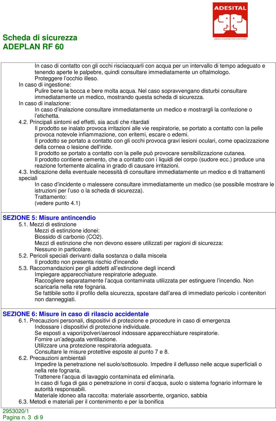 In caso di inalazione: In caso d inalazione consultare immediatamente un medico e mostrargli la confezione o l etichetta. 4.2.