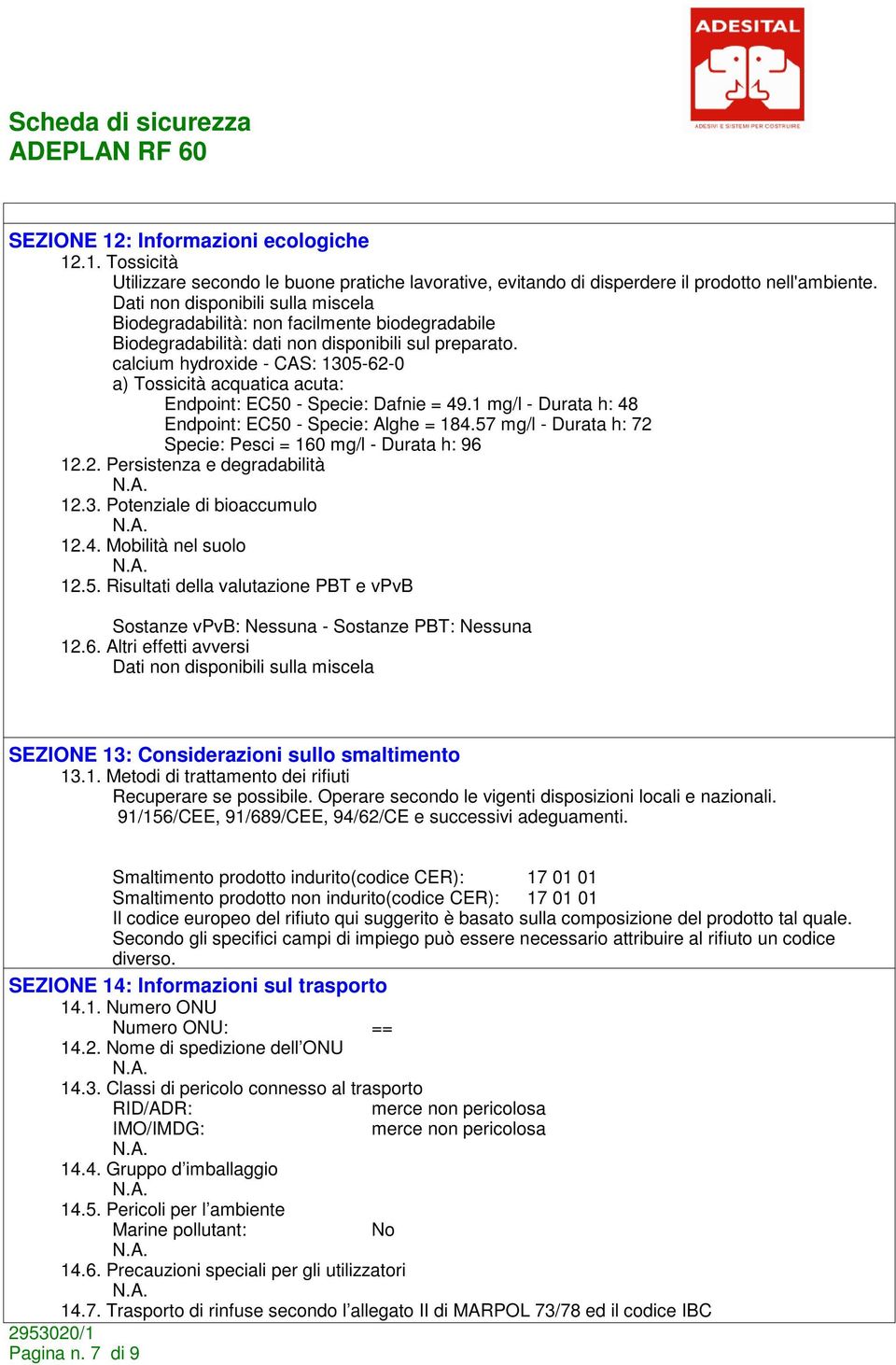 calcium hydroxide - CAS: 1305-62-0 a) Tossicità acquatica acuta: Endpoint: EC50 - Specie: Dafnie = 49.1 mg/l - Durata h: 48 Endpoint: EC50 - Specie: Alghe = 184.