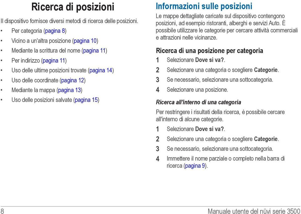 coordinate (pagina 12) Mediante la mappa (pagina 13) Uso delle posizioni salvate (pagina 15) Informazioni sulle posizioni Le mappe dettagliate caricate sul dispositivo contengono posizioni, ad