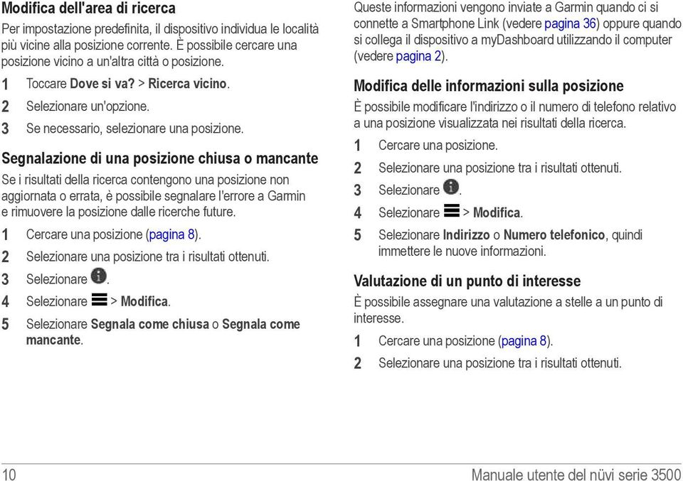 Segnalazione di una posizione chiusa o mancante Se i risultati della ricerca contengono una posizione non aggiornata o errata, è possibile segnalare l'errore a Garmin e rimuovere la posizione dalle