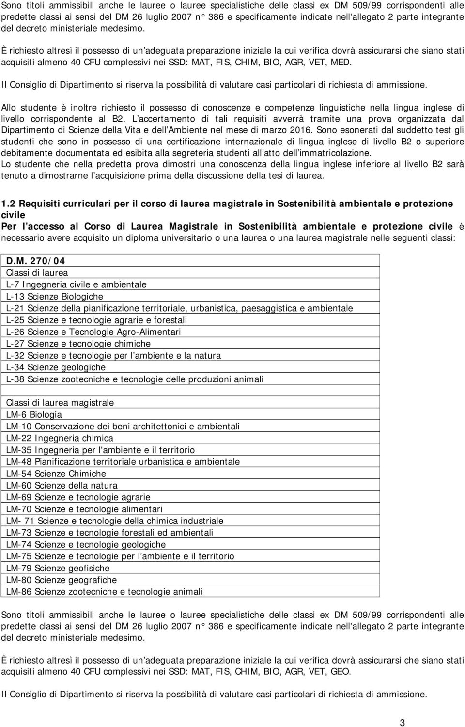 È richiesto altresì il possesso di un adeguata preparazione iniziale la cui verifica dovrà assicurarsi che siano stati acquisiti almeno 40 CFU complessivi nei SSD: MAT, FIS, CHIM, BIO, AGR, VET, MED.