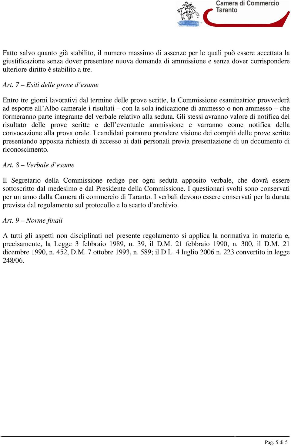 7 Esiti delle prove d esame Entro tre giorni lavorativi dal termine delle prove scritte, la Commissione esaminatrice provvederà ad esporre all Albo camerale i risultati con la sola indicazione di