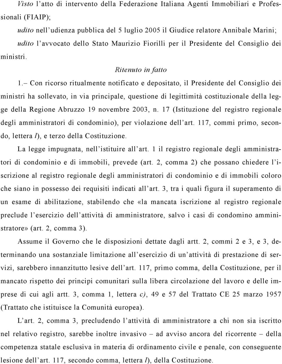 Con ricorso ritualmente notificato e depositato, il Presidente del Consiglio dei ministri ha sollevato, in via principale, questione di legittimità costituzionale della legge della Regione Abruzzo 19