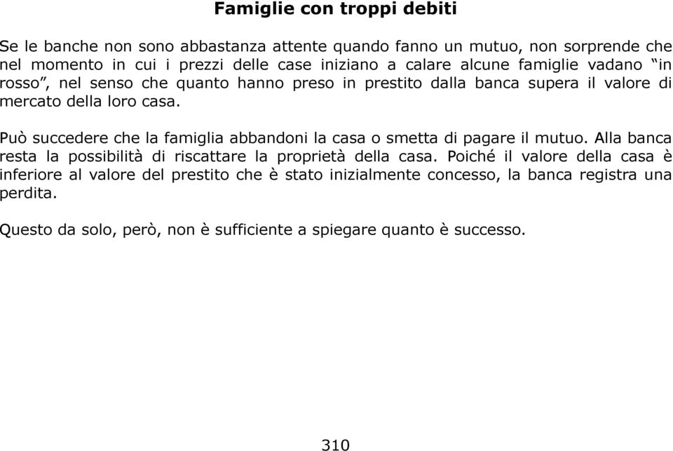 Può succedere che la famiglia abbandoni la casa o smetta di pagare il mutuo. Alla banca resta la possibilità di riscattare la proprietà della casa.