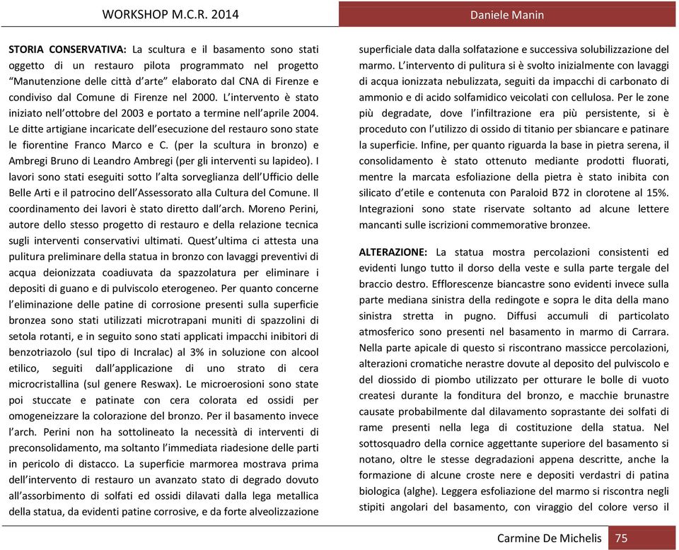 Le ditte artigiane incaricate dell esecuzione del restauro sono state le fiorentine Franco Marco e C. (per la scultura in bronzo) e Ambregi Bruno di Leandro Ambregi (per gli interventi su lapideo).