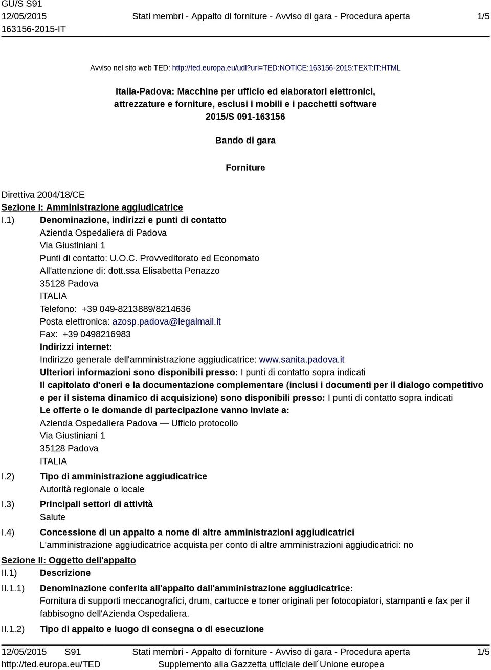 gara Forniture Direttiva 2004/18/CE Sezione I: Amministrazione aggiudicatrice I.1) Denominazione, indirizzi e punti di contatto Azienda Ospedaliera di Padova Via Giustiniani 1 Punti di contatto: U.O.C. Provveditorato ed Economato All'attenzione di: dott.