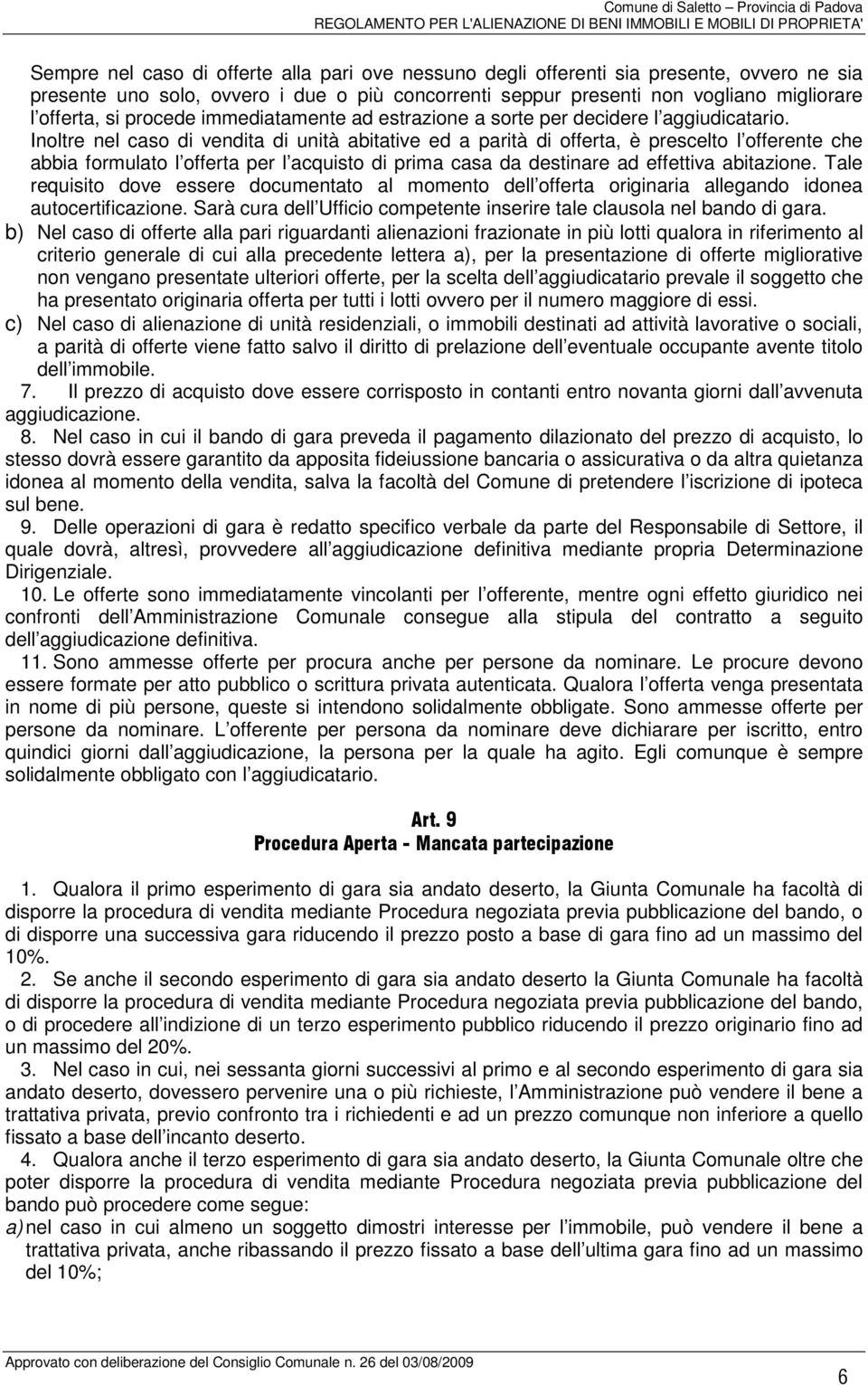 Inoltre nel caso di vendita di unità abitative ed a parità di offerta, è prescelto l offerente che abbia formulato l offerta per l acquisto di prima casa da destinare ad effettiva abitazione.